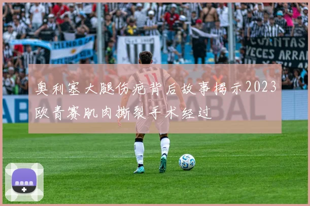奥利塞大腿伤疤背后故事揭示2023欧青赛肌肉撕裂手术经过