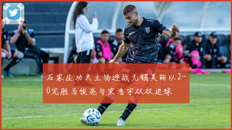 石家庄功夫主场迎战无锡吴钩以2-0完胜马俊亮与宋浩宇双双进球