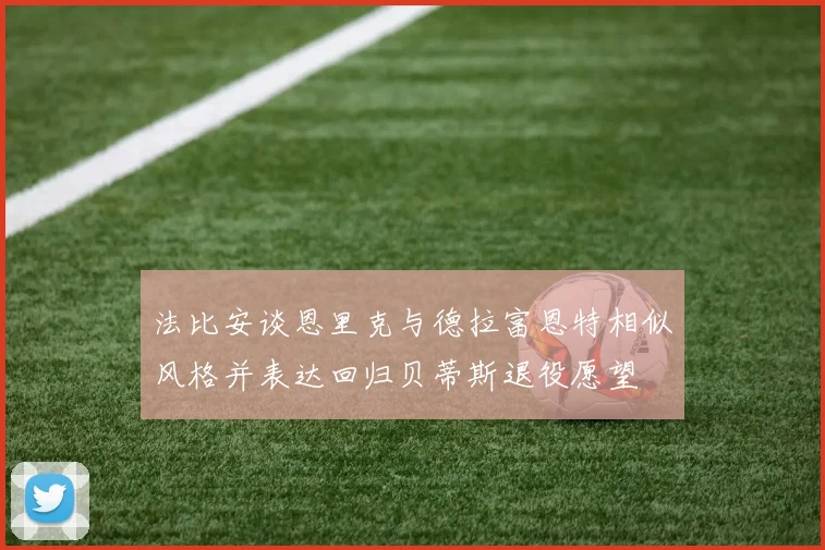 法比安谈恩里克与德拉富恩特相似风格并表达回归贝蒂斯退役愿望