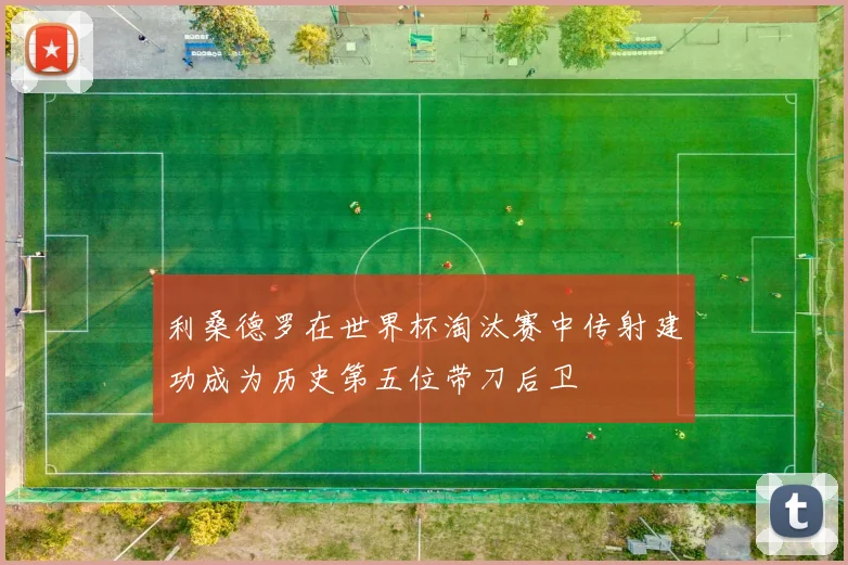 利桑德罗在世界杯淘汰赛中传射建功成为历史第五位带刀后卫