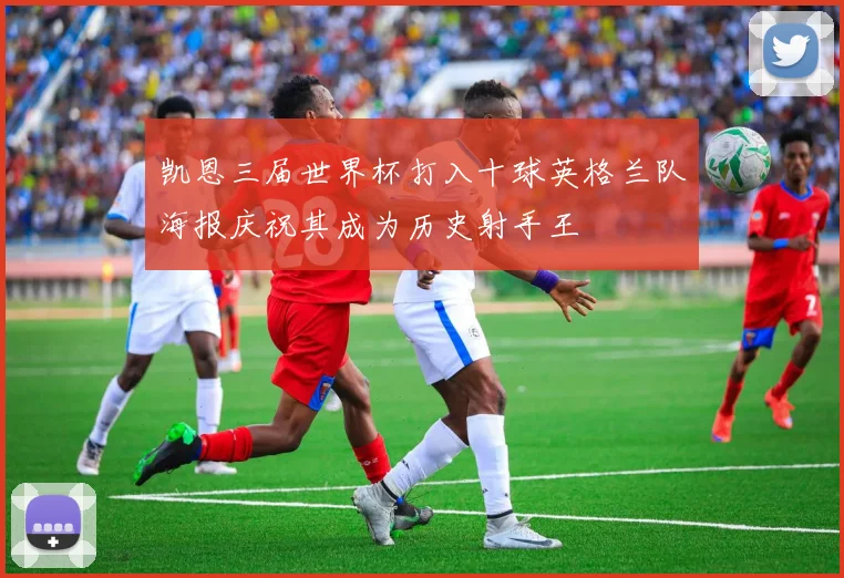凯恩三届世界杯打入十球英格兰队海报庆祝其成为历史射手王
