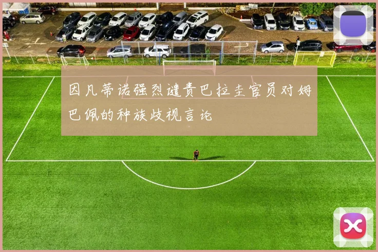 因凡蒂诺强烈谴责巴拉圭官员对姆巴佩的种族歧视言论