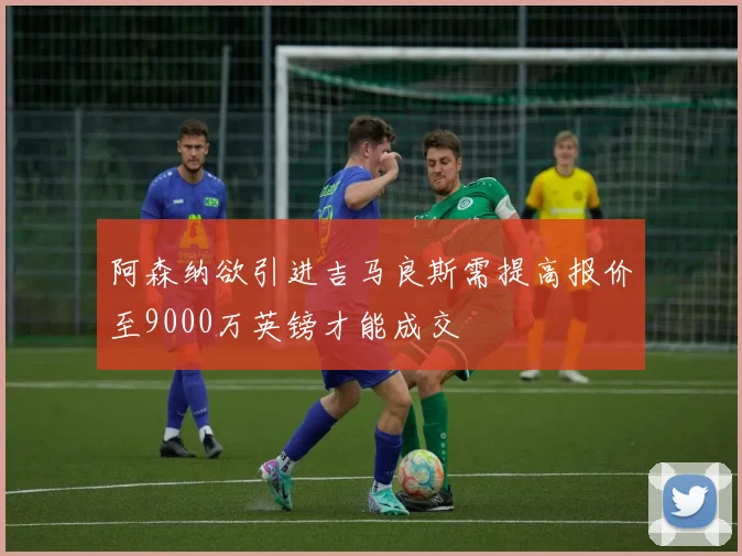 阿森纳欲引进吉马良斯需提高报价至9000万英镑才能成交