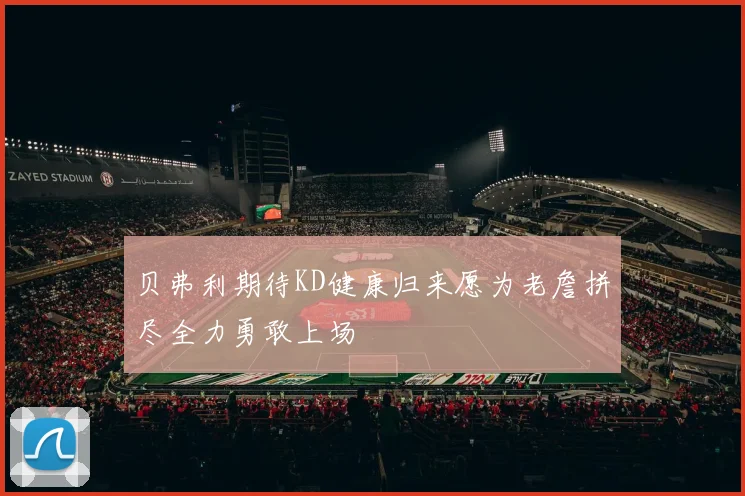 贝弗利期待KD健康归来愿为老詹拼尽全力勇敢上场