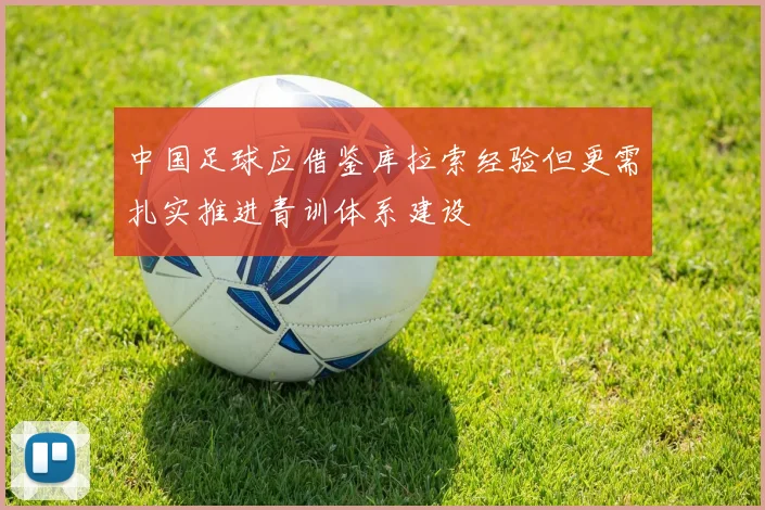 中国足球应借鉴库拉索经验但更需扎实推进青训体系建设